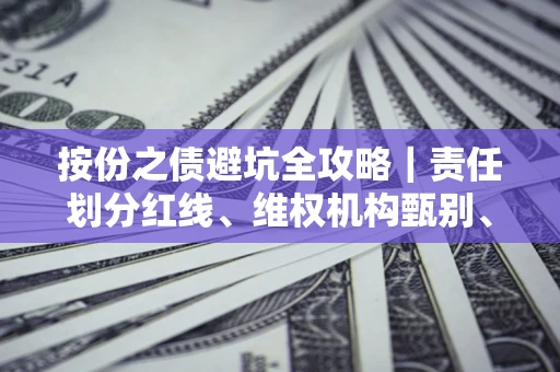 武汉按份之债避坑全攻略｜责任划分红线、维权机构甄别、纠纷处理全流程拆解