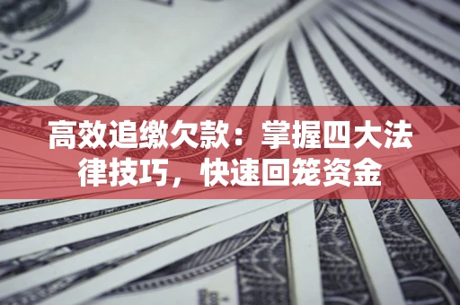 武汉高效追缴欠款：掌握四大法律技巧，快速回笼资金