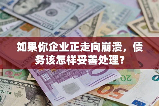 武汉如果你企业正走向崩溃，债务该怎样妥善处理？