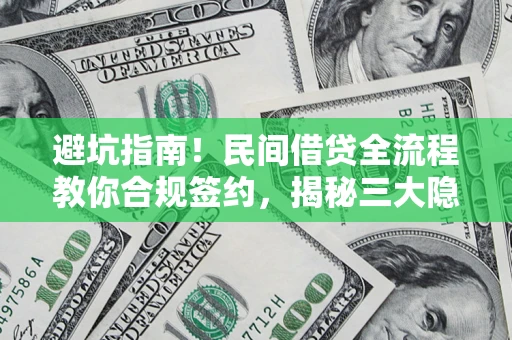 武汉避坑指南！民间借贷全流程教你合规签约，揭秘三大隐形陷阱