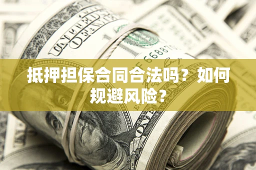 武汉抵押担保合同合法吗？如何规避风险？