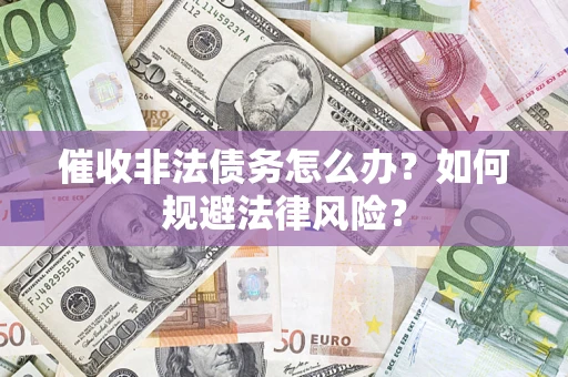 武汉催收非法债务怎么办？如何规避法律风险？