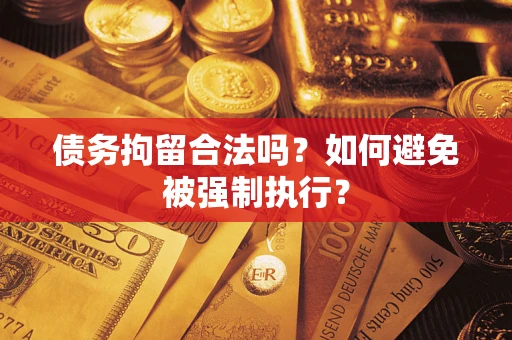 武汉债务拘留合法吗？如何避免被强制执行？