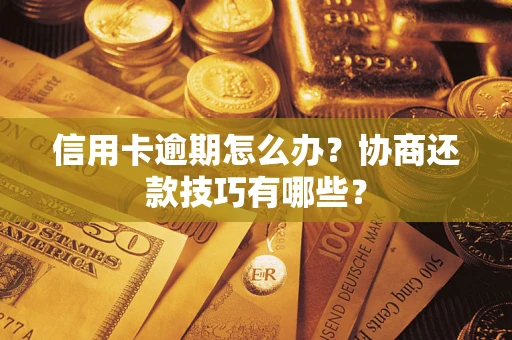 武汉信用卡逾期怎么办？协商还款技巧有哪些？