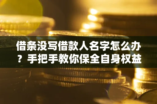 武汉借条没写借款人名字怎么办？手把手教你保全自身权益
