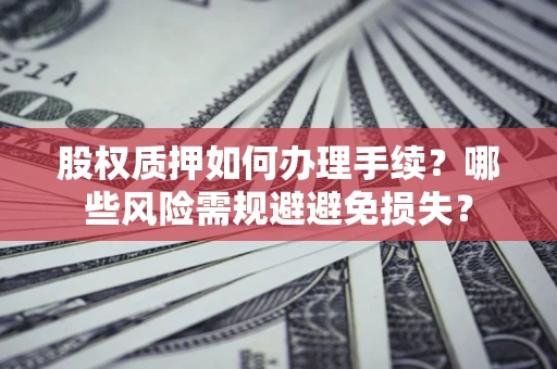 武汉股权质押如何办理手续？哪些风险需规避避免损失？