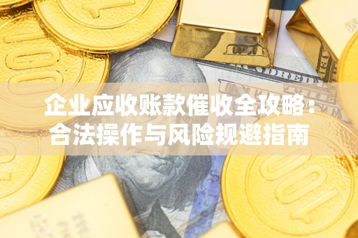 武汉企业应收账款催收全攻略：合法操作与风险规避指南