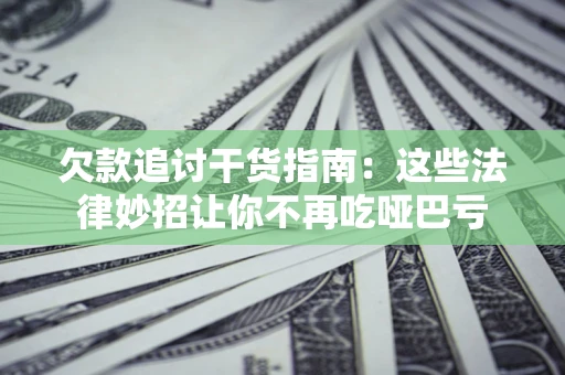武汉欠款追讨干货指南：这些法律妙招让你不再吃哑巴亏