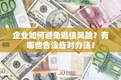 武汉企业如何避免逃债风险？有哪些合法应对办法？