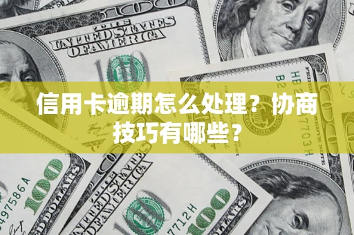 武汉信用卡逾期怎么处理？协商技巧有哪些？