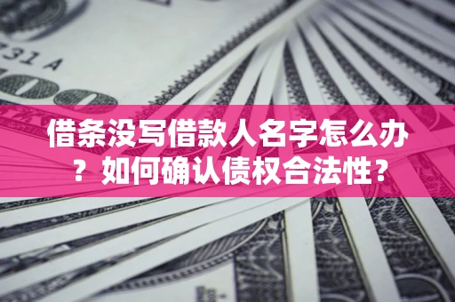 武汉借条没写借款人名字怎么办？如何确认债权合法性？
