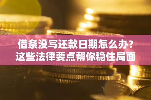 武汉借条没写还款日期怎么办？这些法律要点帮你稳住局面