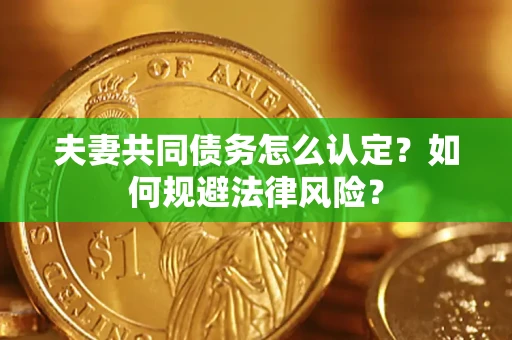 武汉夫妻共同债务怎么认定？如何规避法律风险？