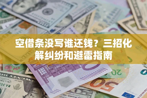 武汉空借条没写谁还钱？三招化解纠纷和避雷指南