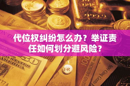 武汉代位权纠纷怎么办？举证责任如何划分避风险？