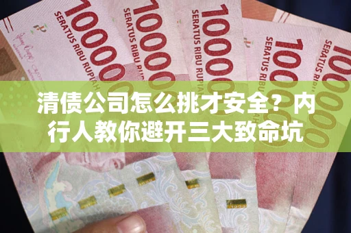 武汉清债公司怎么挑才安全?内行人教你避开三大致命坑 武汉清债公司怎么挑才安全?内行人教你避开三大致命坑