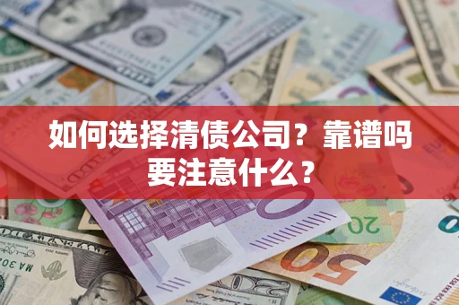 武汉如何选择清债公司？靠谱吗要注意什么？