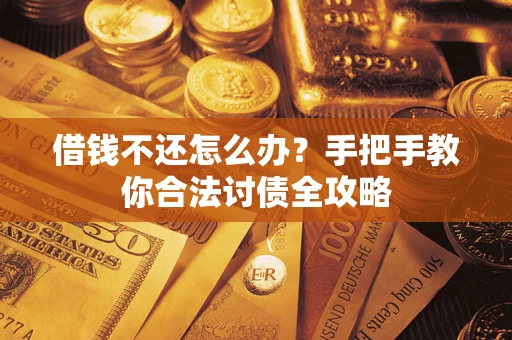 武汉借钱不还怎么办？手把手教你合法讨债全攻略