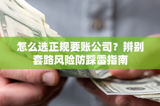 武汉怎么选正规要账公司？辨别套路风险防踩雷指南