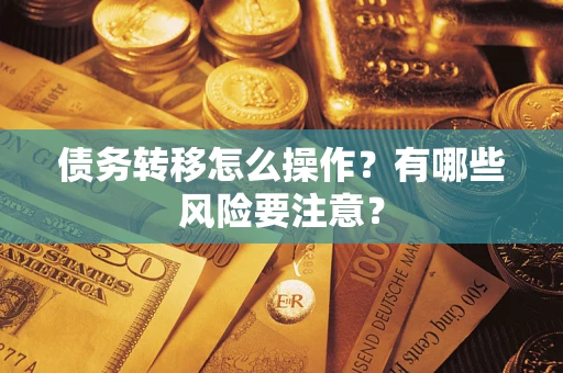 武汉债务转移怎么操作？有哪些风险要注意？