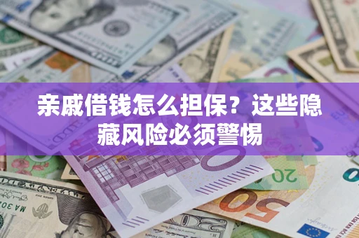 武汉亲戚借钱怎么担保？这些隐藏风险必须警惕