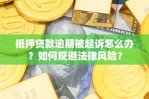 武汉抵押贷款逾期被起诉怎么办？如何规避法律风险？