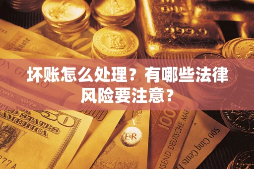 武汉坏账怎么处理？有哪些法律风险要注意？