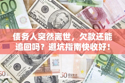 武汉债务人突然离世，欠款还能追回吗？避坑指南快收好！