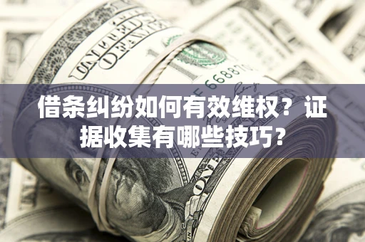 武汉借条纠纷如何有效维权？证据收集有哪些技巧？