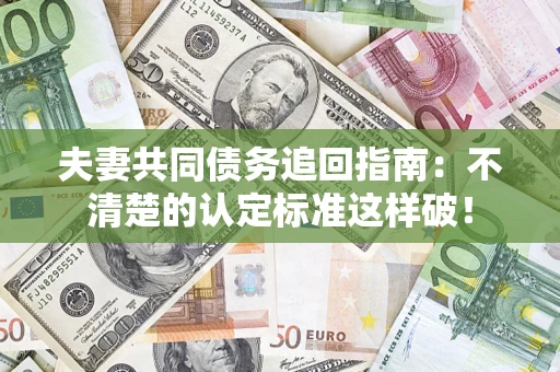 武汉夫妻共同债务追回指南：不清楚的认定标准这样破！