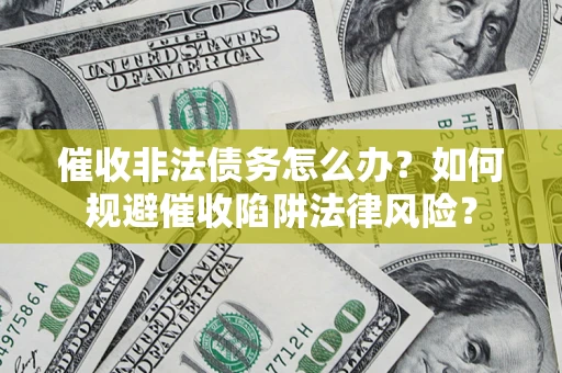 武汉催收非法债务怎么办？如何规避催收陷阱法律风险？