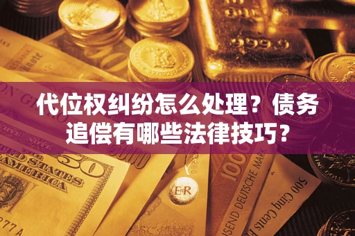 武汉代位权纠纷怎么处理？债务追偿有哪些法律技巧？