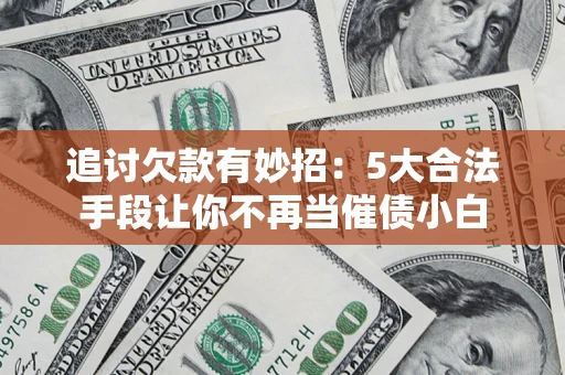 武汉追讨欠款有妙招：5大合法手段让你不再当催债小白