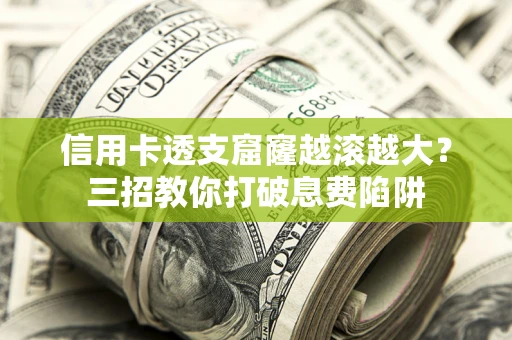 武汉信用卡透支窟窿越滚越大？三招教你打破息费陷阱