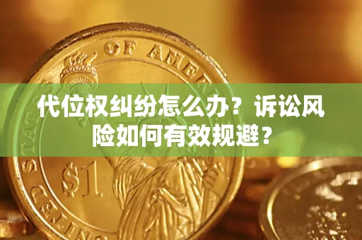 武汉代位权纠纷怎么办？诉讼风险如何有效规避？