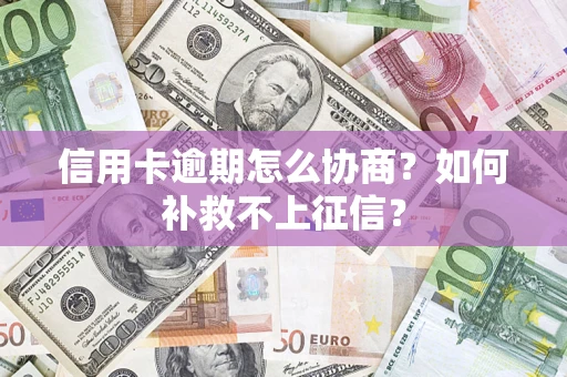 武汉信用卡逾期怎么协商？如何补救不上征信？