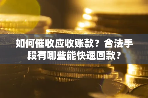 武汉如何催收应收账款？合法手段有哪些能快速回款？