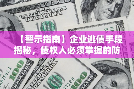 武汉【警示指南】企业逃债手段揭秘，债权人必须掌握的防坑宝典