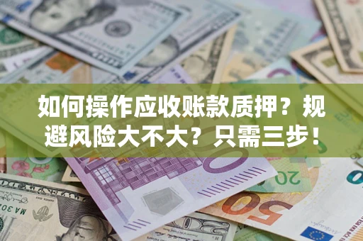 武汉如何操作应收账款质押？规避风险大不大？只需三步！