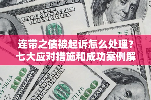 武汉连带之债被起诉怎么处理？七大应对措施和成功案例解析