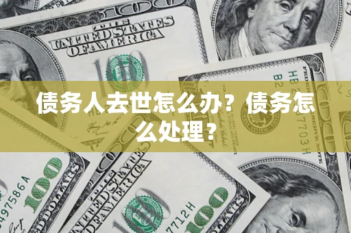 武汉债务人去世怎么办？债务怎么处理？