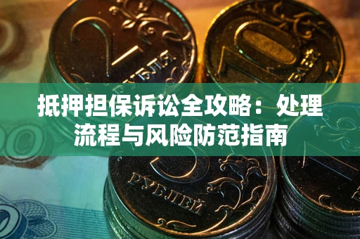 武汉抵押担保诉讼全攻略：处理流程与风险防范指南