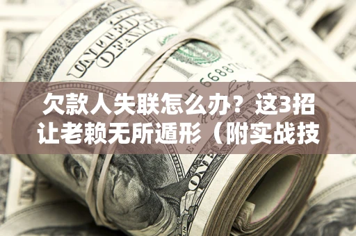 武汉欠款人失联怎么办？这3招让老赖无所遁形（附实战技巧）