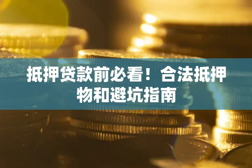 武汉抵押贷款前必看！合法抵押物和避坑指南