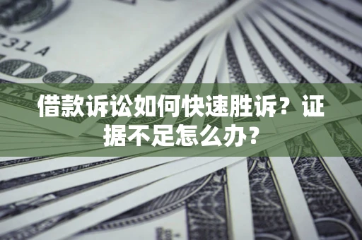 武汉借款诉讼如何快速胜诉？证据不足怎么办？