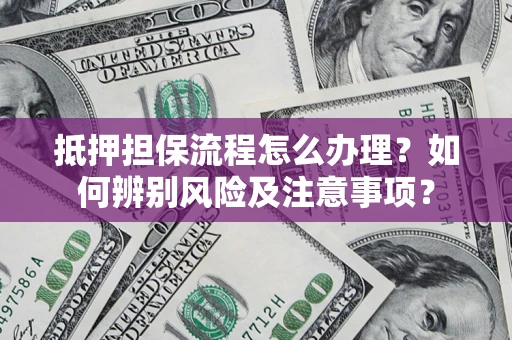 武汉抵押担保流程怎么办理？如何辨别风险及注意事项？