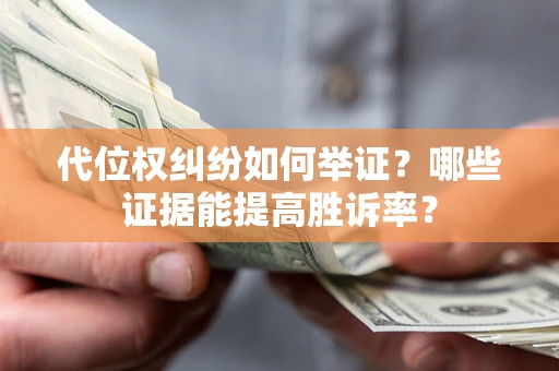武汉代位权纠纷如何举证？哪些证据能提高胜诉率？