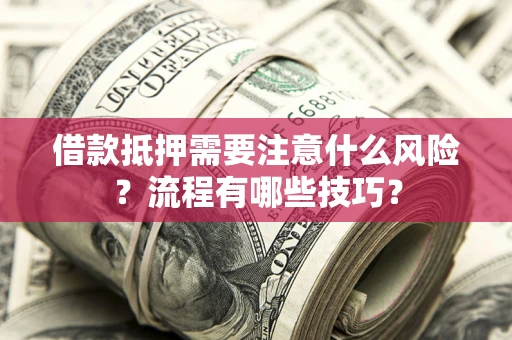 武汉借款抵押需要注意什么风险？流程有哪些技巧？