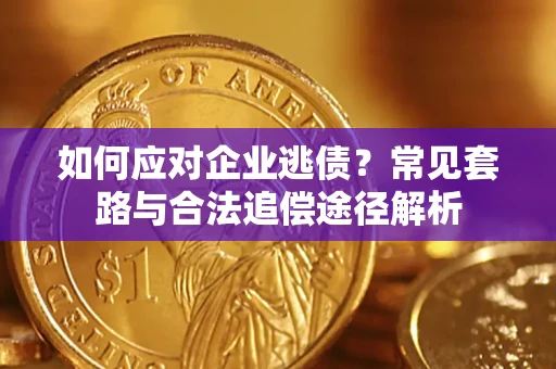 武汉如何应对企业逃债？常见套路与合法追偿途径解析