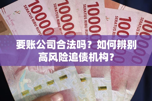 武汉要账公司合法吗？如何辨别高风险追债机构？